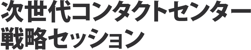 次世代コンタクトセンター戦略セッション